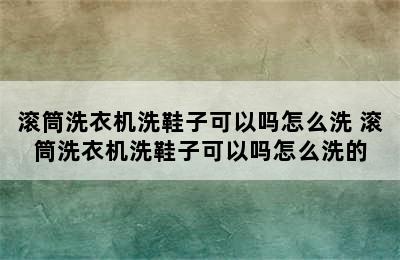 滚筒洗衣机洗鞋子可以吗怎么洗 滚筒洗衣机洗鞋子可以吗怎么洗的